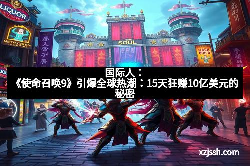 国际人:《使命召唤9》引爆全球热潮:15天狂赚10亿美元的秘密 国际人:《使命召唤9》引爆全球热潮:15天狂赚10亿美元的秘密