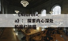  《Neurotica》： 探索内心深处的魔幻旅程