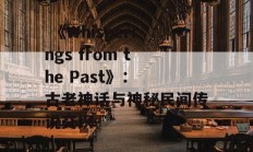  《Whisperings from the Past》： 古老神话与神秘民间传说交织